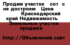 Продам участок 6 сот. с не достроем › Цена ­ 1 250 000 - Краснодарский край Недвижимость » Земельные участки продажа   